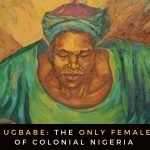 Ahebi Ugbabe: The ony Female King of Colonial Nigeria